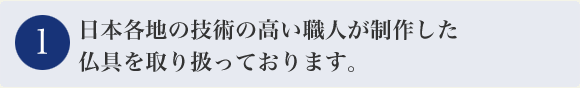 日本各地の技術の高い職人が制作した仏具を取り扱っております。