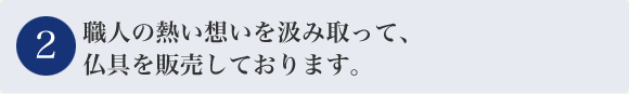 職人の熱い想いを汲み取って、仏具を販売しております。