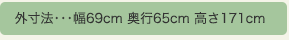 外寸法…幅69cm奥行65cm高さ171cm